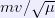 mv/\sqrt{\mu}